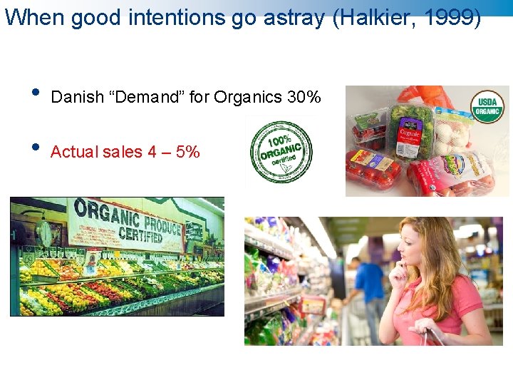 When good intentions go astray (Halkier, 1999) • Danish “Demand” for Organics 30% •