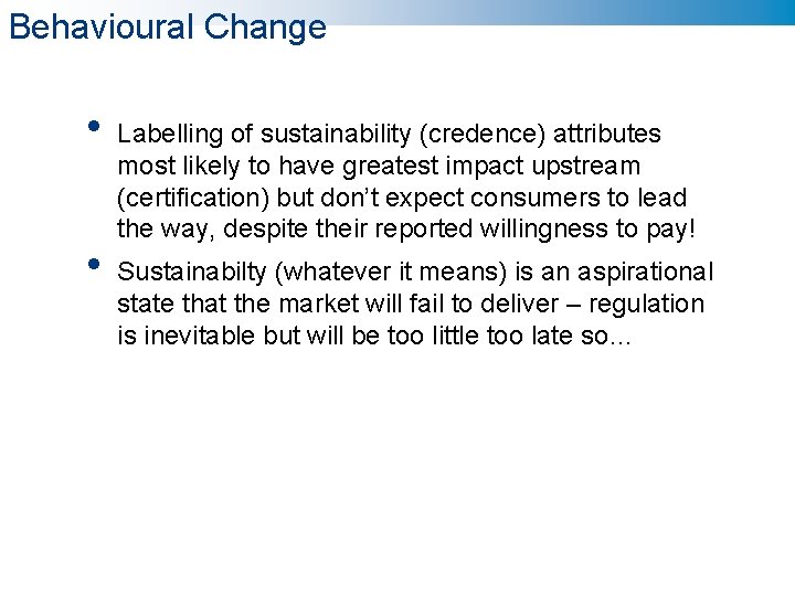 Behavioural Change • • Labelling of sustainability (credence) attributes most likely to have greatest