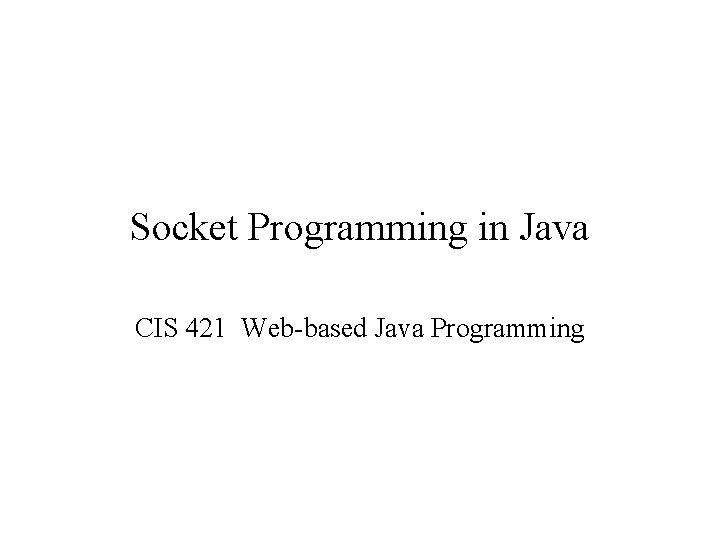 Socket Programming in Java CIS 421 Web-based Java Programming 