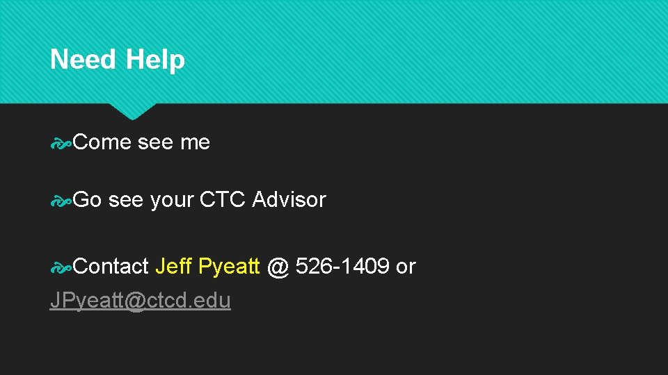 Need Help Come see me Go see your CTC Advisor Contact Jeff Pyeatt @ Need Help Come see me Go see your CTC Advisor Contact Jeff Pyeatt @