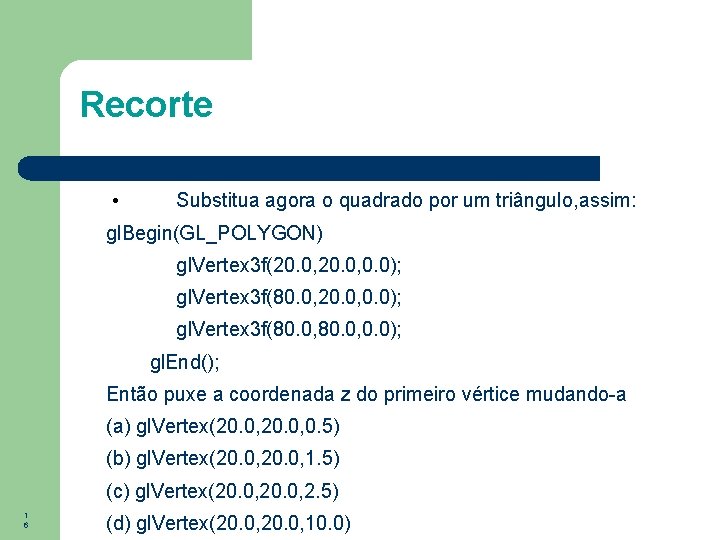 Recorte • Substitua agora o quadrado por um triângulo, assim: gl. Begin(GL_POLYGON) gl. Vertex