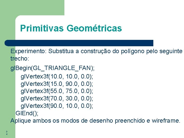 Primitivas Geométricas Experimento: Substitua a construção do polígono pelo seguinte trecho: gl. Begin(GL_TRIANGLE_FAN); gl.