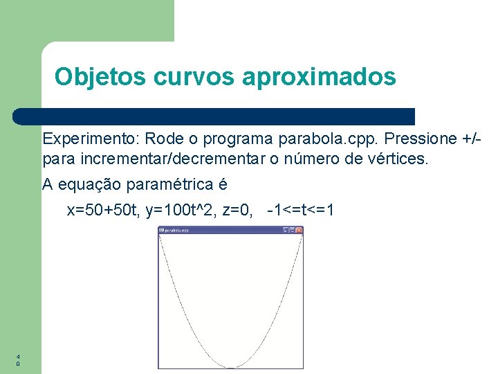 Objetos curvos aproximados Experimento: Rode o programa parabola. cpp. Pressione +/para incrementar/decrementar o número