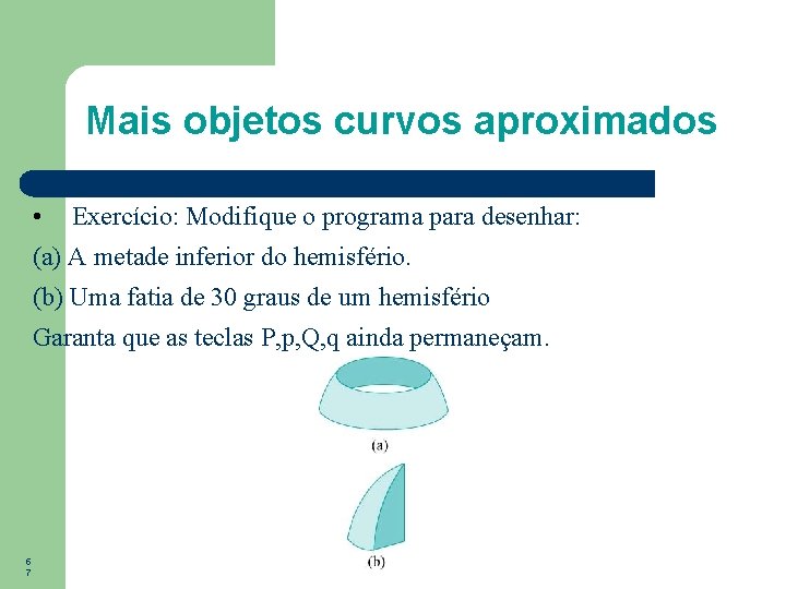 Mais objetos curvos aproximados • Exercício: Modifique o programa para desenhar: (a) A metade