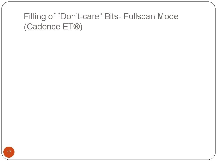 Filling of “Don’t-care” Bits- Fullscan Mode (Cadence ET®) 17 
