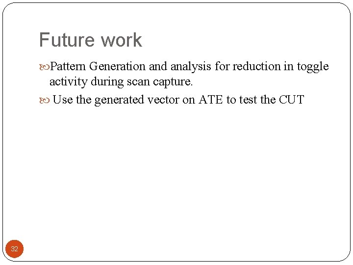 Future work Pattern Generation and analysis for reduction in toggle activity during scan capture.