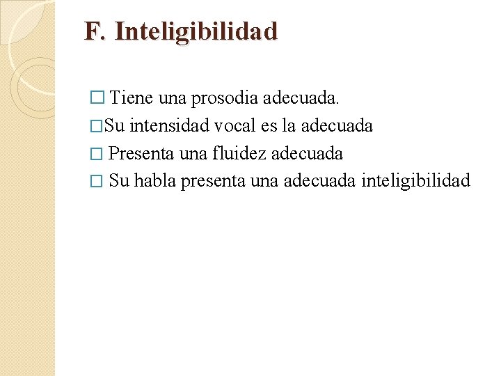 F. Inteligibilidad � Tiene una prosodia adecuada. �Su intensidad vocal es la adecuada � F. Inteligibilidad � Tiene una prosodia adecuada. �Su intensidad vocal es la adecuada �