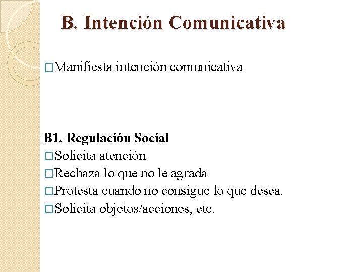 B. Intención Comunicativa �Manifiesta intención comunicativa B 1. Regulación Social �Solicita atención �Rechaza lo B. Intención Comunicativa �Manifiesta intención comunicativa B 1. Regulación Social �Solicita atención �Rechaza lo