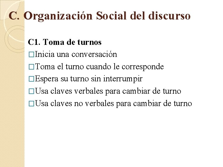 C. Organización Social del discurso C 1. Toma de turnos �Inicia una conversación �Toma C. Organización Social del discurso C 1. Toma de turnos �Inicia una conversación �Toma