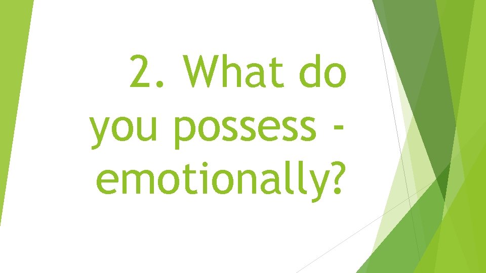 2. What do you possess emotionally? 