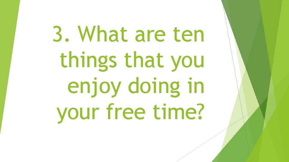 3. What are ten things that you enjoy doing in your free time? 