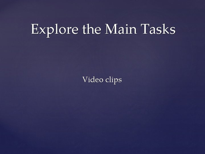 Explore the Main Tasks Video clips 