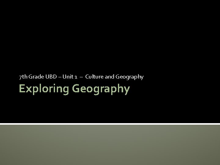7 th Grade UBD – Unit 1 – Culture and Geography Exploring Geography 