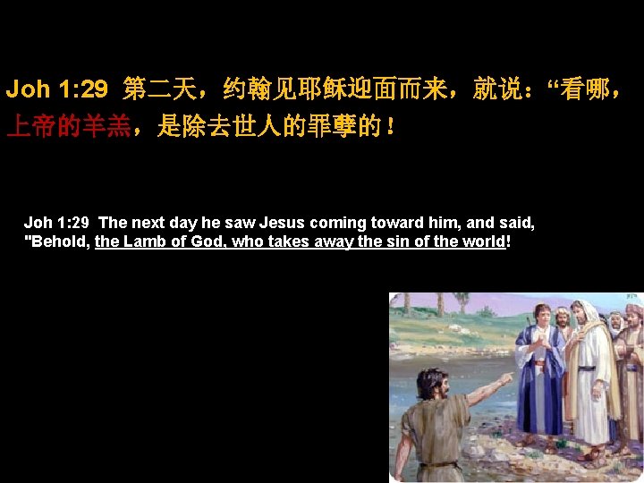 Joh 1: 29 第二天，约翰见耶稣迎面而来，就说：“看哪， 上帝的羊羔，是除去世人的罪孽的！ Joh 1: 29 The next day he saw Jesus