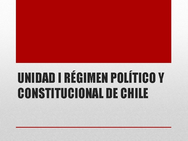 UNIDAD I RÉGIMEN POLÍTICO Y CONSTITUCIONAL DE CHILE 