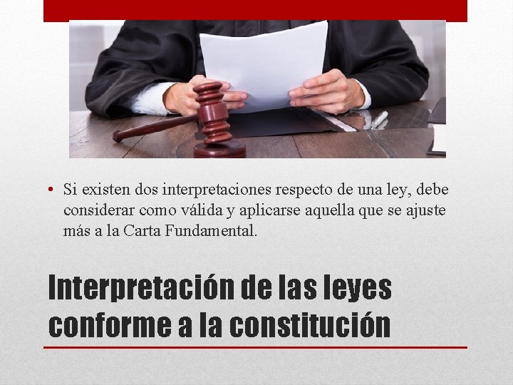  • Si existen dos interpretaciones respecto de una ley, debe considerar como válida