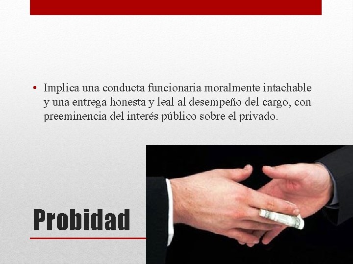  • Implica una conducta funcionaria moralmente intachable y una entrega honesta y leal