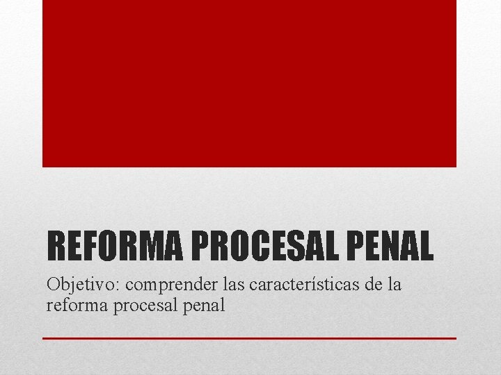 REFORMA PROCESAL PENAL Objetivo: comprender las características de la reforma procesal penal 
