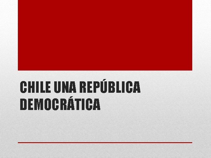 CHILE UNA REPÚBLICA DEMOCRÁTICA 