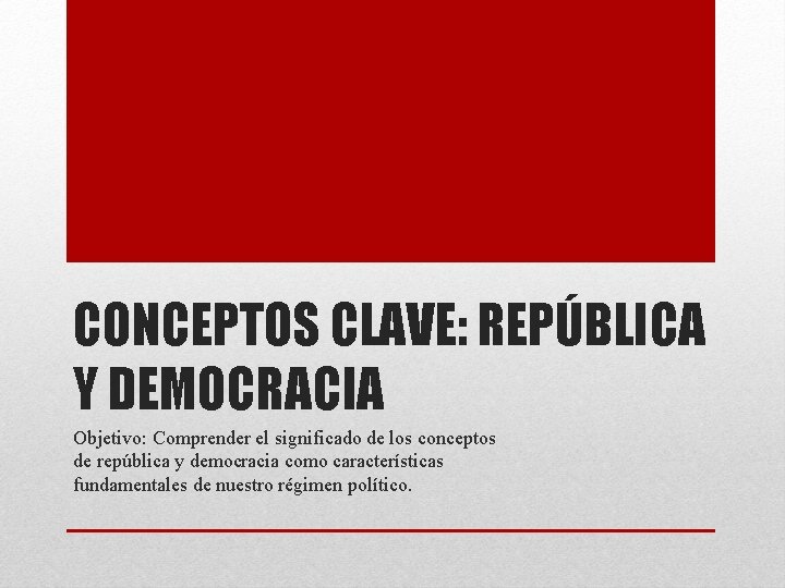 CONCEPTOS CLAVE: REPÚBLICA Y DEMOCRACIA Objetivo: Comprender el significado de los conceptos de república