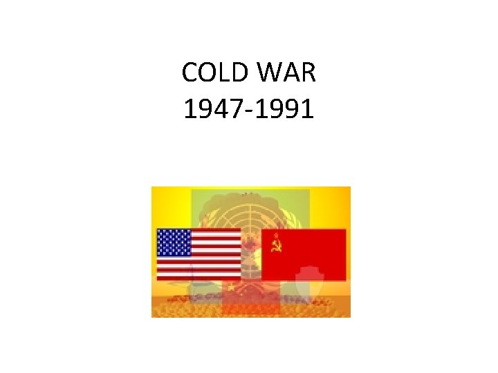 COLD WAR 1947 -1991 