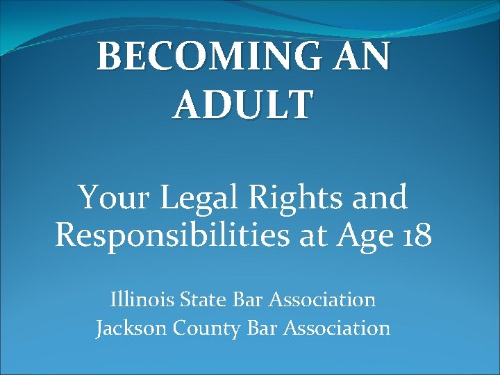 BECOMING AN ADULT Your Legal Rights and Responsibilities at Age 18 Illinois State Bar