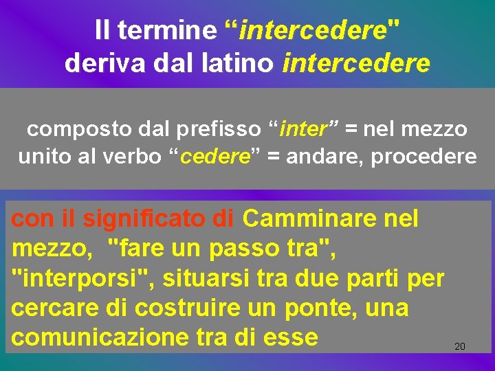 Il termine “intercedere" deriva dal latino intercedere composto dal prefisso “inter” = nel mezzo