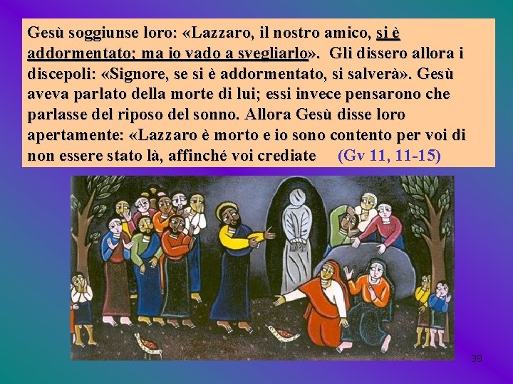 Gesù soggiunse loro: «Lazzaro, il nostro amico, si è addormentato; ma io vado a