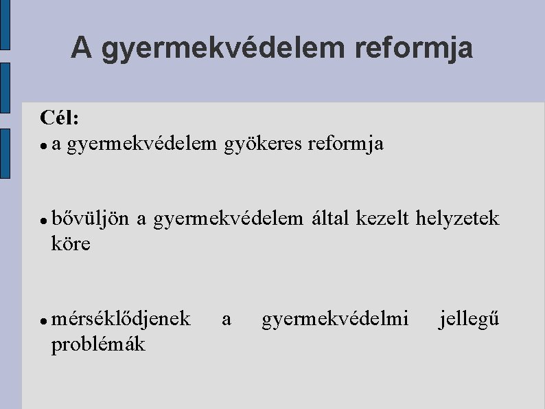 A gyermekvédelem reformja Cél: a gyermekvédelem gyökeres reformja bővüljön a gyermekvédelem által kezelt helyzetek