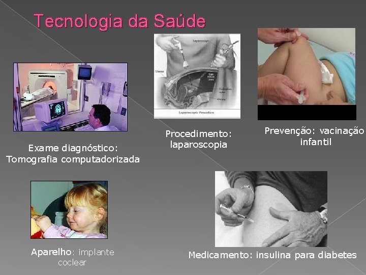 Tecnologia da Saúde Exame diagnóstico: Tomografia computadorizada Aparelho: implante coclear Procedimento: laparoscopia Prevenção: vacinação