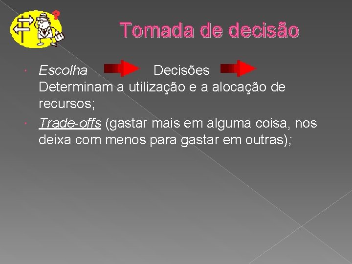 Tomada de decisão Escolha Decisões Determinam a utilização e a alocação de recursos; Trade-offs
