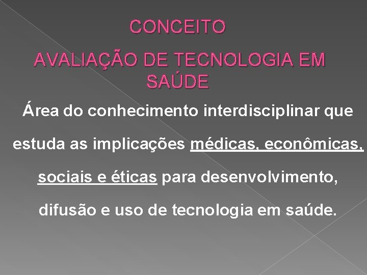 CONCEITO AVALIAÇÃO DE TECNOLOGIA EM SAÚDE Área do conhecimento interdisciplinar que estuda as implicações