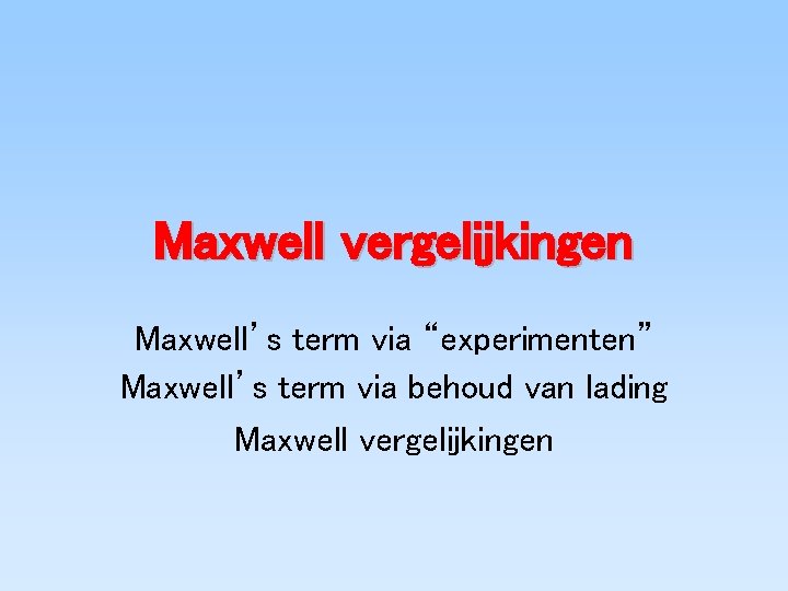 Maxwell vergelijkingen Maxwell’s term via “experimenten” Maxwell’s term via behoud van lading Maxwell vergelijkingen