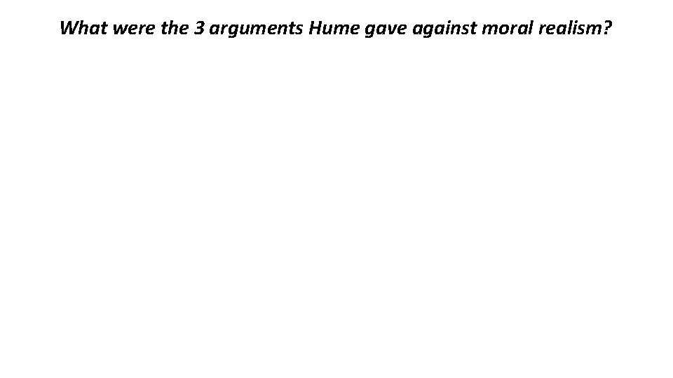 What were the 3 arguments Hume gave against moral realism? 