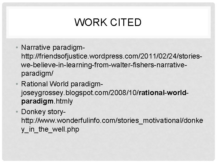 WORK CITED • Narrative paradigmhttp: //friendsofjustice. wordpress. com/2011/02/24/storieswe-believe-in-learning-from-walter-fishers-narrativeparadigm/ • Rational World paradigmjoseygrossey. blogspot. com/2008/10/rational-worldparadigm.