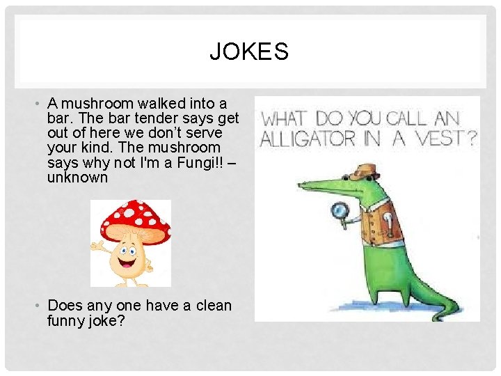 JOKES • A mushroom walked into a bar. The bar tender says get out