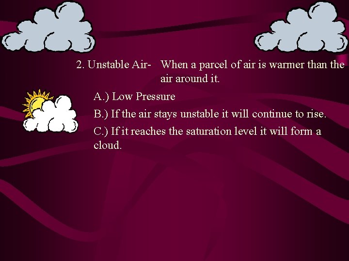 2. Unstable Air- When a parcel of air is warmer than the air around