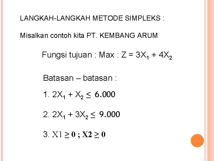 LANGKAH-LANGKAH METODE SIMPLEKS : Misalkan contoh kita PT. KEMBANG ARUM Fungsi tujuan : Max