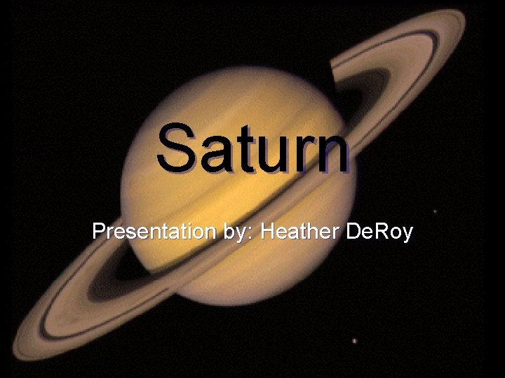 Saturn Presentation by: Heather De. Roy 