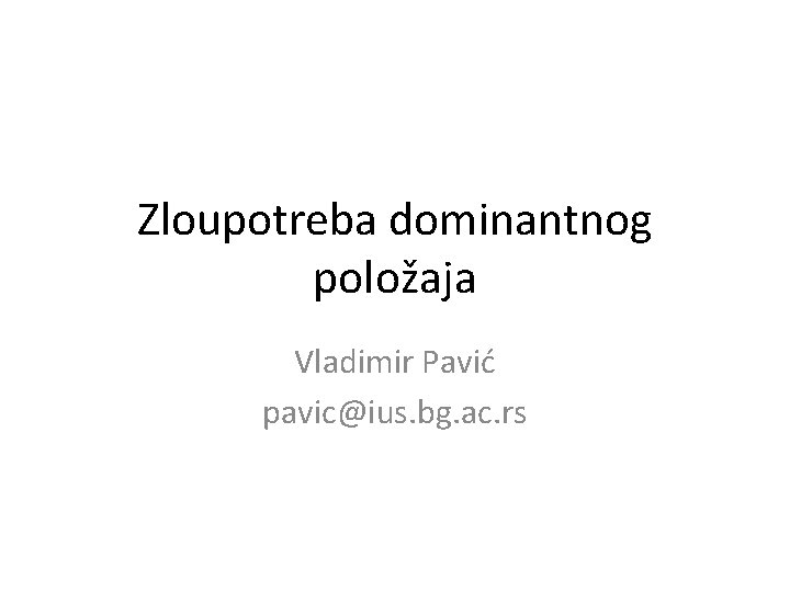 Zloupotreba dominantnog položaja Vladimir Pavić pavic@ius. bg. ac. rs 