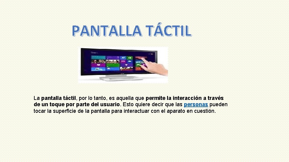 PANTALLA TÁCTIL La pantalla táctil, por lo tanto, es aquella que permite la interacción