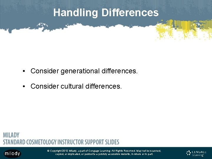 Handling Differences • Consider generational differences. • Consider cultural differences. © Copyright 2012 Milady,