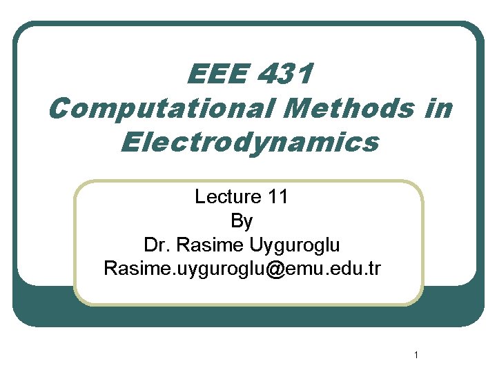 EEE 431 Computational Methods in Electrodynamics Lecture 11 By Dr. Rasime Uyguroglu Rasime. uyguroglu@emu.