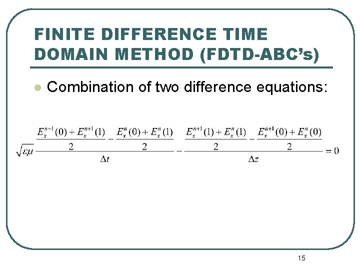 FINITE DIFFERENCE TIME DOMAIN METHOD (FDTD-ABC’s) l Combination of two difference equations: 15 