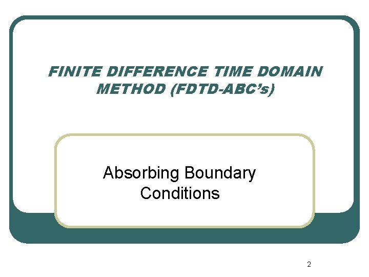 FINITE DIFFERENCE TIME DOMAIN METHOD (FDTD-ABC’s) Absorbing Boundary Conditions 2 