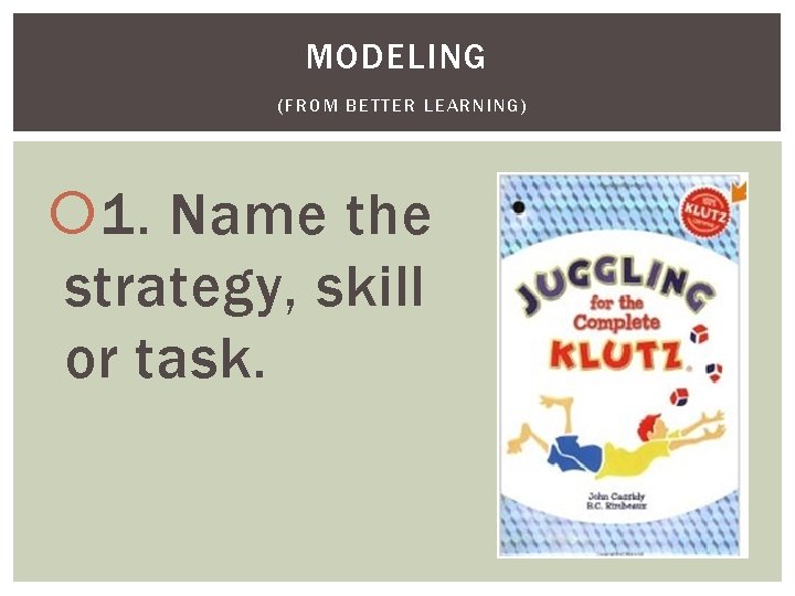 MODELING (FROM BETTER LEARNING) 1. Name the strategy, skill or task. MODELING (FROM BETTER LEARNING) 1. Name the strategy, skill or task.
