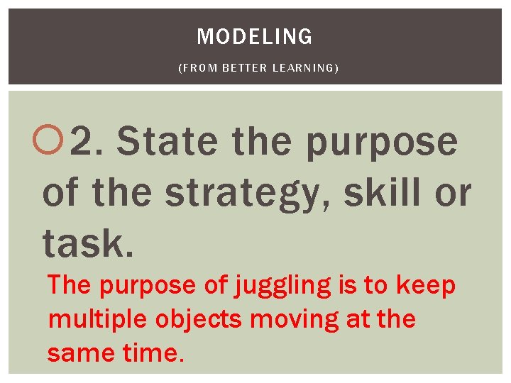 MODELING (FROM BETTER LEARNING) 2. State the purpose of the strategy, skill or task. MODELING (FROM BETTER LEARNING) 2. State the purpose of the strategy, skill or task.