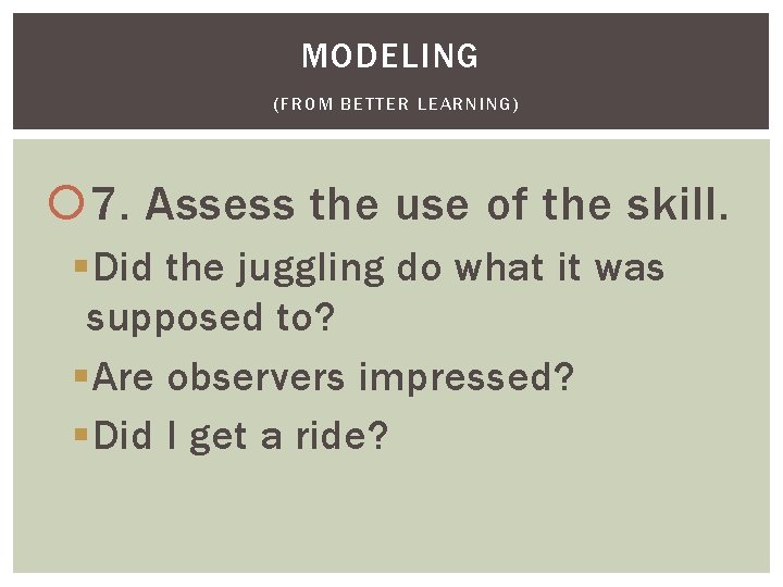 MODELING (FROM BETTER LEARNING) 7. Assess the use of the skill. §Did the juggling MODELING (FROM BETTER LEARNING) 7. Assess the use of the skill. §Did the juggling