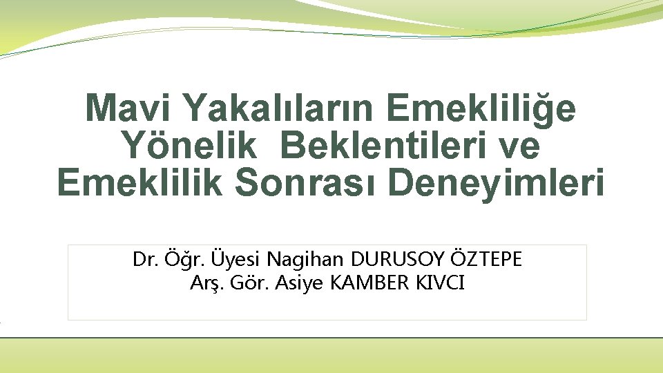 Mavi Yakalıların Emekliliğe Yönelik Beklentileri ve Emeklilik Sonrası Deneyimleri Dr. Öğr. Üyesi Nagihan DURUSOY