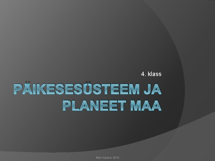 4. klass PÄIKESESÜSTEEM JA PLANEET MAA Mari Kauber 2012 